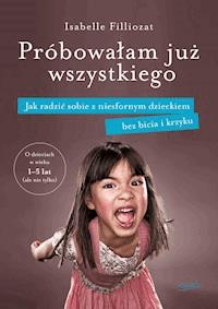 Próbowałam już wszystkiego. Jak radzić sobie z niesfornym dzieckiem bez bicia i krzyku - Isabelle Filliozat - ebook