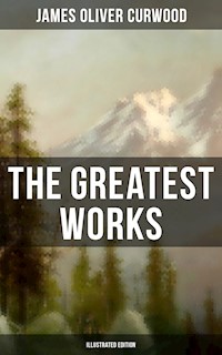 The Greatest Works of James Oliver Curwood (Illustrated Edition) - James Oliver Curwood - ebook