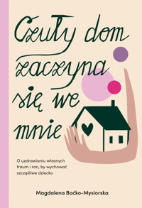 Czuły dom zaczyna się we mnie. O uzdrawianiu własnych traum i ran, by wychować szczęśliwe dziecko - Magdalena Boćko-Mysiorska - ebook + audiobook + książka