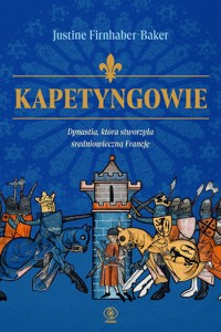 Kapetyngowie. Dynastia, która stworzyła średniowieczną Francję - Justine Firnhaber-Baker - ebook + książka
