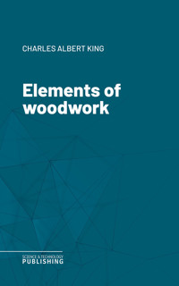 Elements of woodwork - Charles Albert King - ebook