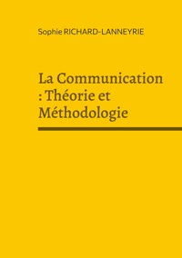 La Communication : Théorie et Méthodologie - Sophie Richard-Lanneyrie - ebook
