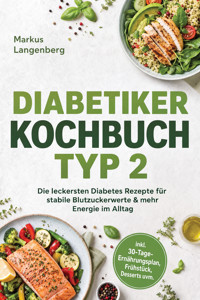 Diabetiker Kochbuch Typ 2: Die leckersten Diabetes Rezepte für stabile Blutzuckerwerte & mehr Energie im Alltag – inkl. 30-Tage-Ernährungsplan, Frühstück, Desserts uvm. - Markus Langenberg - ebook