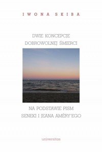 Dwie koncepcje dobrowolnej śmierci w oparciu o pisma Seneki i Jean Améry’ego - Iwona Skiba - książka
