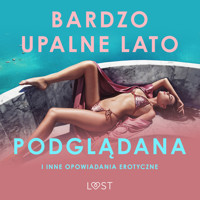 Bardzo upalne lato, Podglądana i inne opowiadania erotyczne - LUST authors - ebook + audiobook