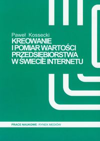 Kreowanie i pomiar wartości przedsiębiorstwa w świecie Internetu - Kossecki Paweł - książka
