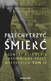 Przechytrzyć śmierć. Agentki alianckie zapomniane przez wszystkich. Tom 2 - Marek Wyszomirski-Werbart - książka