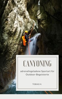 Canyoning - adrenalingeladene Sportart für Outdoor-Begeisterte - Tobias Hopfmüller - ebook