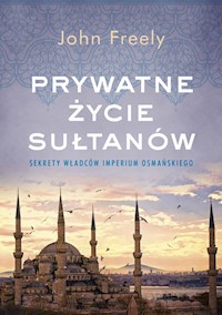 Prywatne życie sułtanów Sekrety władców Imperium Osmańskiego - Freely John - książka