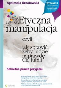 Etyczna manipulacja, czyli jak sprawić, żeby ludzie naprawdę Cię lubili - Ornatowska Agnieszka - książka