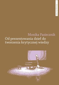 Od prezentowania dzieł do tworzenia krytycznej wiedzy - Pasiecznik Monika - książka