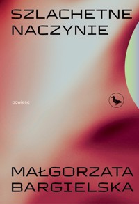 Szlachetne naczynie - Małgorzata Bargielska - ebook + książka
