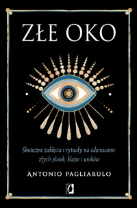 Złe Oko. Skuteczne zaklęcia i rytuały na odwracanie złych plotek, klątw i uroków - Antonio Pagliarulo - ebook + książka