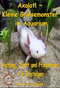 Axolotl ~ Kleine Grinsemonster im Aquarium - Peter Naujoks - ebook