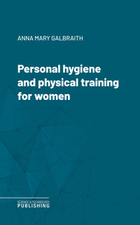 Personal hygiene and physical training for women - Anna Mary Galbraith - ebook
