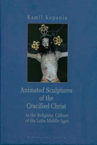 Animated Sculptures of the Crucified Christ in the Religious Culture of the Latin Middle Ages - Kopania Kamil - książka
