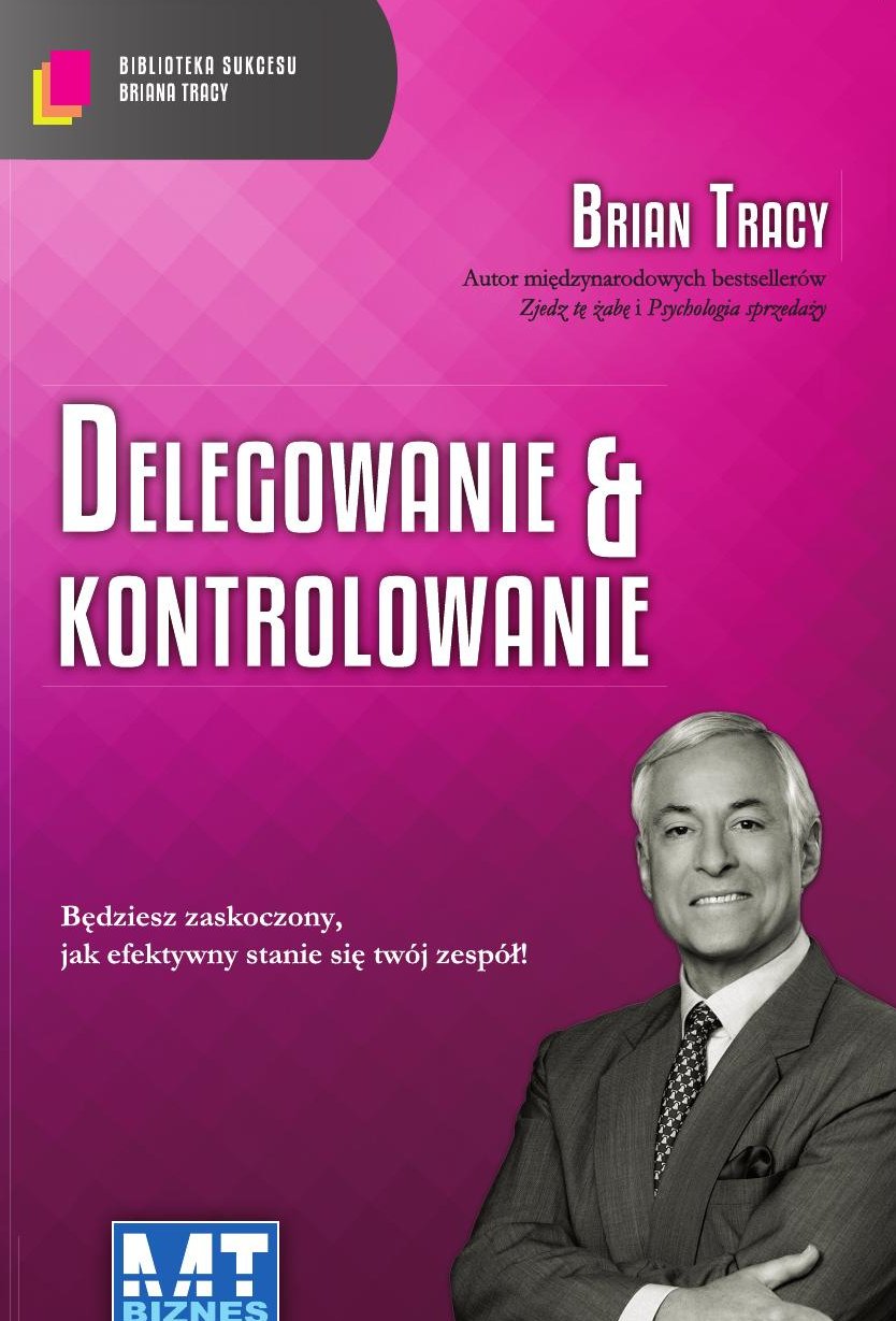 Delegowanie i kontrolowanie. Biblioteka sukcesu Briana Tracy