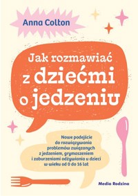 Jak rozmawiać z dziećmi o jedzeniu. Nowe podejście do rozwiązywania problemów związanych z jedzeniem - Colton Anna - książka