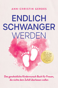Endlich schwanger werden: Das ganzheitliche Kinderwunsch Buch für Frauen, die nichts dem Zufall überlassen wollen – inkl. 30 Tage Hormonreset, Step-by-Step Anleitungen, praktischen Alltagstipps uvm. - Ann-Christin Gerdes - ebook