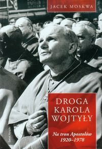 Droga Karola Wojtyły Tom 1 Na tron Apostołów 1920-1978 - Jacek Moskwa - książka