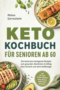 Keto Kochbuch für Senioren ab 60: Die leckersten ketogenen Rezepte zum gesunden Abnehmen im Alltag ohne Verzicht und ohne Heißhunger – inkl. 30-Tage-Ernährungsplan, Keto-Broten, Aufstrichen, Desserts - Mateo Gerresheim - ebook