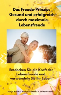 Das Freude-Prinzip: Gesund und erfolgreich durch maximale Lebensfreude - Sonja Schoch - ebook