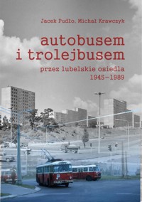 Autobusem i trolejbusem przez lubelskie osiedla 1945-1989 - Michał Krawczyk, Pudło Jacek - książka