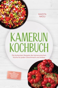 Kamerun Kochbuch: Die leckersten Rezepte der kamerunischen Küche für jeden Geschmack und Anlass - inkl. Brotrezepten, Fingerfood, Getränken, Dips uvm. - Madita Nkou - ebook