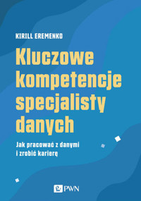 Kluczowe kompetencje specjalisty danych. Jak pracować z danymi i zrobić karierę - Кирилл Еременко - książka