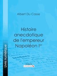 Histoire anecdotique de l'empereur Napoléon Ier - Albert Du Casse - ebook
