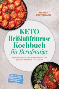 Keto Heißluftfritteuse Kochbuch für Berufstätige: Die leckersten Low Carb Airfryer Rezepte zum gesunden Abnehmen ohne Verzicht – inkl. 30-Tage-Ernährungsplan, Brotrezepten, Desserts uvm. - Marisa Kaltenbach - ebook