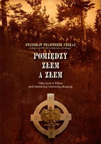 Pomiędzy złem a złem. Opis życia w Polsce pod niemiecką i sowiecką okupacją - Stanisław Franciszek Czekaj - ebook