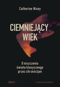 Ciemniejący wiek. O niszczeniu świata klasycznego przez chrześcijan - Catherine Nixey - książka