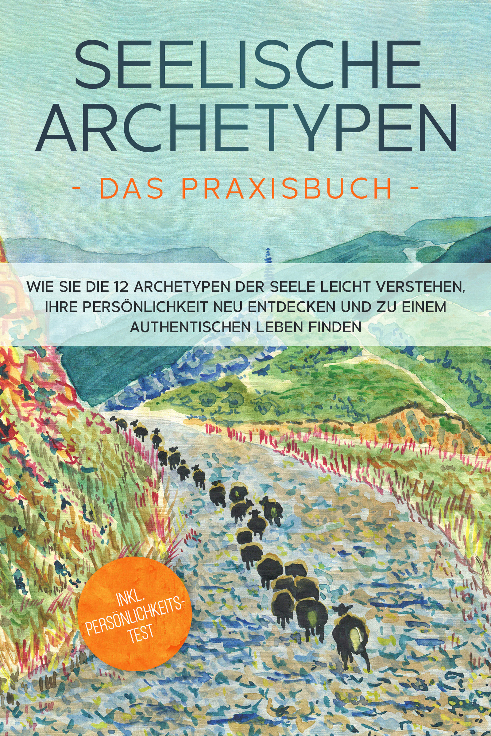 Seelische Archetypen - Das Praxisbuch: Wie Sie die 12 Archetypen der Seele leicht verstehen, Ihre Persönlichkeit neu entdecken und zu einem authent...