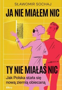 Ja nie miałem nic, ty nie miałaś nic. Jak Polska stała się nową ziemią obiecaną - Sławomir Sochaj - książka
