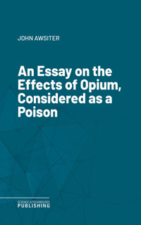An Essay on the Effects of Opium, Considered as a Poison - John Awsiter - ebook