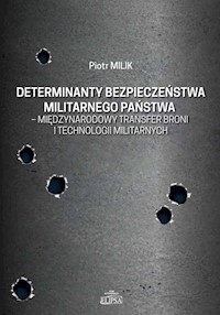 Determinanty bezpieczeństwa militarnego państwa - międzynarodowy transfer broni i technologii militarnych - Piotr Milik - książka