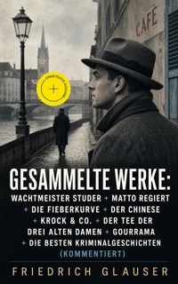 Gesammelte Werke: Wachtmeister Studer + Matto regiert + Die Fieberkurve + Der Chinese + Krock & Co. + Der Tee der drei alten Damen + Gourrama + Die besten Kriminalgeschichten (Kommentiert) - Friedrich Glauser - ebook