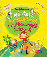 O wiośnie, kurczętach i Wielkanocnych Świętach - Urszula Kozłowska, Ilona Brydak (ilustr.) - książka
