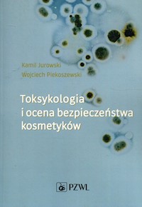 Toksykologia i ocena bezpieczeństwa kosmetyków - Jurowski Kamil, Piekoszewski Wojciech - książka
