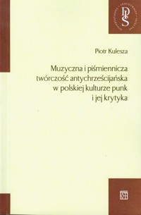 Muzyczna i piśmiennicza twórczość antychrześcijańska w polskiej kulturze punk i jej krytyka - Kulesza Piotr - książka