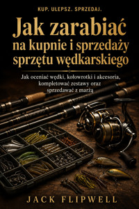Jak zarabiać na kupnie i sprzedaży sprzętu wędkarskiego - Jak oceniać wędki, kołowrotki i akcesoria, kompletować zestawy oraz sprzedawać z marżą - JACK FLIPWELL - ebook