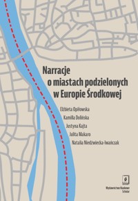 Narracje o miastach podzielonych w Europie Środkowej - Opiłowska Elżbieta, Dolińska Kamilla, Kajta Justyna, Makaro Julita, Niedźwiecka-Iwańczak Natalia - książka