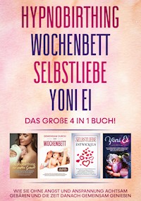 Hypnobirthing | Wochenbett | Selbstliebe | Yoni Ei - Das große 4 in 1 Buch: Wie Sie ohne Angst und Anspannung achtsam gebären und die Zeit danach gemeinsam genießen - Anja Grapengeter - ebook