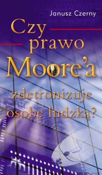 Czy Prawo Moore'a zdetronizuje osobę ludzką? - Czerny Janusz - książka