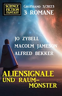 Aliensignale und Raum-Monster: Science Fiction Fantasy Großband 3 Romane 3/2023 - Alfred Bekker - ebook