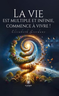 La vie est multiple et infinie, commence à vivre ! - Elisabeth Giordano - ebook