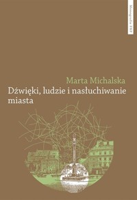 Dźwięki, ludzie i nasłuchiwanie miasta - Michalska Marta - książka