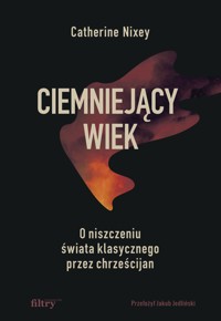 Ciemniejący wiek. O niszczeniu świata klasycznego przez chrześcijan - Nixey Catherine - ebook