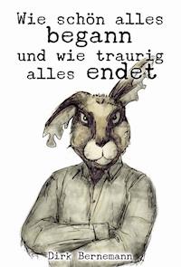 Wie schön alles begann und wie traurig alles endet - Dirk Bernemann - ebook